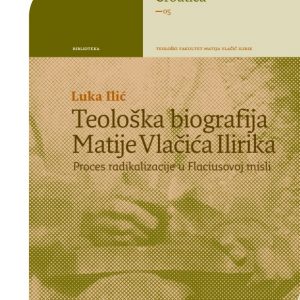 Naslovnica knjige "Teološka biografija Matije Vlačića Ilirika" autora Luke Ilića
